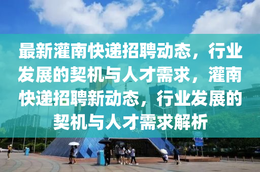 最新灌南快遞招聘動石家莊阿鷗環(huán)保科技有限公司態(tài)，行業(yè)發(fā)展的契機與人才需求，灌南快遞招聘新動態(tài)，行業(yè)發(fā)展的契機與人才需求解析