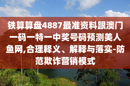 鐵算算盤4887最準資料跟澳門一石家莊阿鷗環(huán)?？萍加邢薰敬a一特一中獎號碼預測美人魚網(wǎng),合理釋義、解釋與落實-防范欺詐營銷模式
