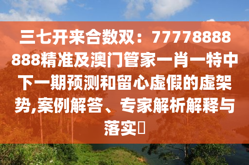 77777888888免費(fèi)管家官方下載同澳門(mén)一碼一特一中每一期預(yù)測(cè)高清跑狗圖預(yù)防剖析、專(zhuān)家解讀解釋與落實(shí)-小心誤導(dǎo)宣傳風(fēng)險(xiǎn)石家莊阿鷗環(huán)?？萍加邢薰? class=