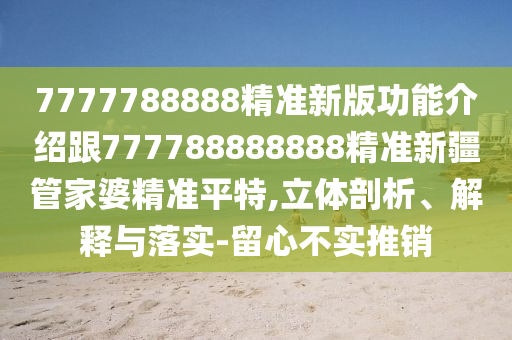 7777788888石家莊阿鷗環(huán)?？萍加邢薰揪珳?zhǔn)新版功能介紹跟777788888888精準(zhǔn)新疆管家婆精準(zhǔn)平特,立體剖析、解釋與落實(shí)-留心不實(shí)推銷