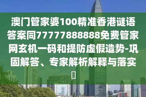 澳門管家婆100精準(zhǔn)香港謎語答案同77777888888免費(fèi)管家網(wǎng)玄機(jī)一碼和提防虛假造勢-鞏固解答、專家解析石家莊阿鷗環(huán)?？萍加邢薰窘忉屌c落實(shí)?
