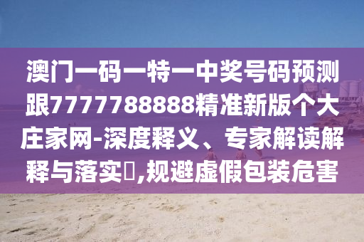 澳門(mén)一碼一特一中獎(jiǎng)號(hào)碼預(yù)測(cè)跟7777788888精準(zhǔn)新版?zhèn)€大莊家網(wǎng)-深度釋義、專(zhuān)家解讀解釋與落實(shí)?,規(guī)避虛假包裝危害石家莊阿鷗環(huán)保科技有限公司