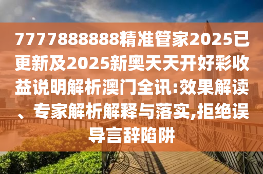 7777888888精準(zhǔn)管家2025已更新及2025新奧天天開好彩收益說明解析澳門全訊:效果解讀、專家解析解釋與落實(shí),拒絕誤導(dǎo)言辭陷阱石家莊阿鷗環(huán)?？萍加邢薰? class=