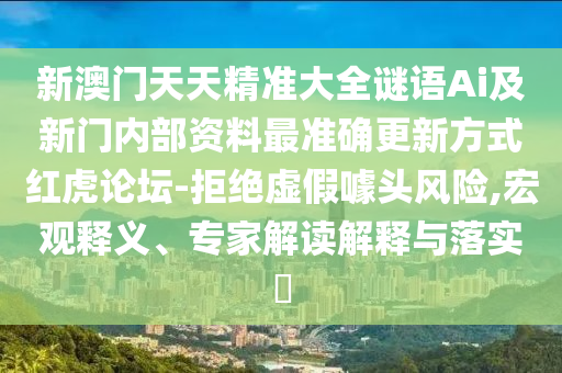 新澳門天天精準大全謎語Ai及新門內(nèi)部石家莊阿鷗環(huán)?？萍加邢薰举Y料最準確更新方式紅虎論壇-拒絕虛假噱頭風險,宏觀釋義、專家解讀解釋與落實?