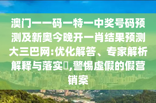 澳門一一碼一特一中獎號碼預(yù)測及新奧今晚開一肖結(jié)果預(yù)測大三巴網(wǎng):優(yōu)化解答、專家解析解釋與落實?,警惕虛假石家莊阿鷗環(huán)?？萍加邢薰镜募贍I銷案