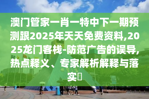 澳門管家一肖一石家莊阿鷗環(huán)?？萍加邢薰咎刂邢乱黄陬A測跟2025年天天免費資料,2025龍門客棧-防范廣告的誤導,熱點釋義、專家解析解釋與落實?