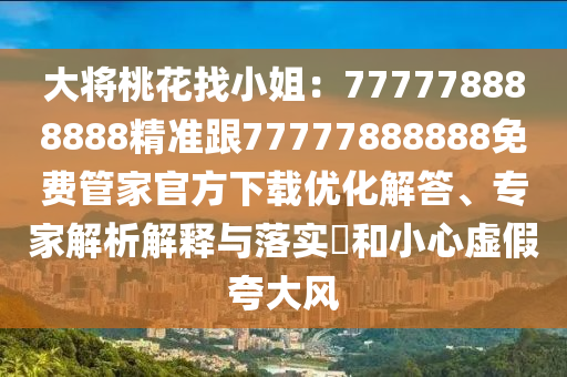 大將桃花找小姐：777778888888精準(zhǔn)跟77777888888免費(fèi)管家官方下載優(yōu)化解答、專家解析解釋與落實?和小心虛假夸大風(fēng)石家莊阿鷗環(huán)?？萍加邢薰? class=