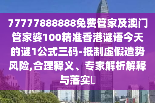 77777888888免費管家及澳門管家婆100精準(zhǔn)香港謎語今天的謎1公式三碼-抵制虛假造勢風(fēng)險,合理釋石家莊阿鷗環(huán)?？萍加邢薰玖x、專家解析解釋與落實?