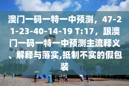 澳門一碼一特一中預(yù)測(cè)，47-21-23-40-14-19 T:17，跟澳門一碼一特一中預(yù)測(cè)主流釋義、解釋石家莊阿鷗環(huán)保科技有限公司與落實(shí),抵制不實(shí)的假包裝