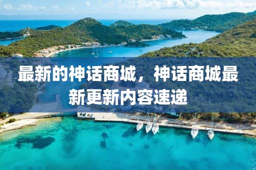 最新的神話商城，神話商城最新更新石家莊阿鷗環(huán)?？萍加邢薰緝?nèi)容速遞