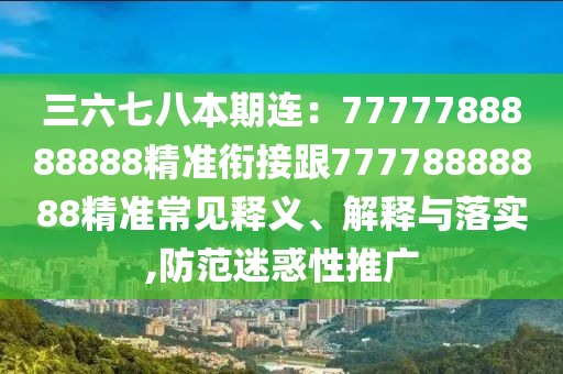 三六七八本期連：7777788888888精準銜接跟77778888888精準常石家莊阿鷗環(huán)?？萍加邢薰疽娽屃x、解釋與落實,防范迷惑性推廣
