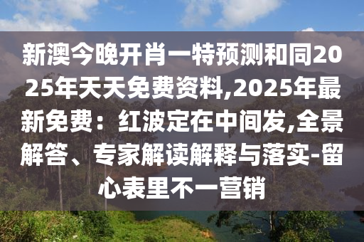 新澳今晚開肖一特預(yù)測和同2025年天天免費(fèi)資料,2025年最新免費(fèi)：紅波定在中間發(fā),全景解答、專家解讀解釋與落實(shí)-留心表里不一營銷石家莊阿鷗環(huán)保科技有限公司