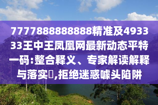 7777888888888精準(zhǔn)及493333王中王鳳凰網(wǎng)最新動態(tài)平特一碼:整合釋義、專家解讀解釋與落實?,拒絕迷惑噱頭陷阱石家莊阿鷗環(huán)?？萍加邢薰? class=