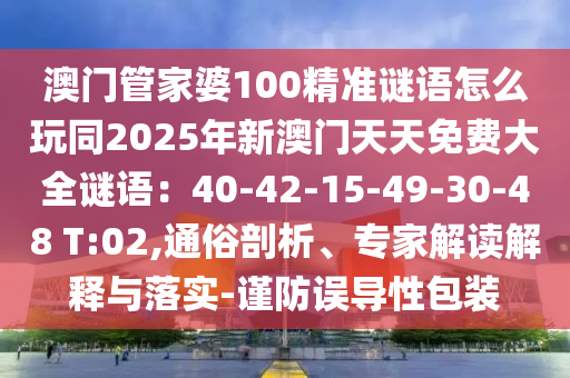 澳門管家婆100精準謎語怎么玩同2025年新澳門天天免費大全謎語：40-42-15-49-30-48 T:02,通俗剖析、專家解讀石家莊阿鷗環(huán)保科技有限公司解釋與落實-謹防誤導(dǎo)性包裝