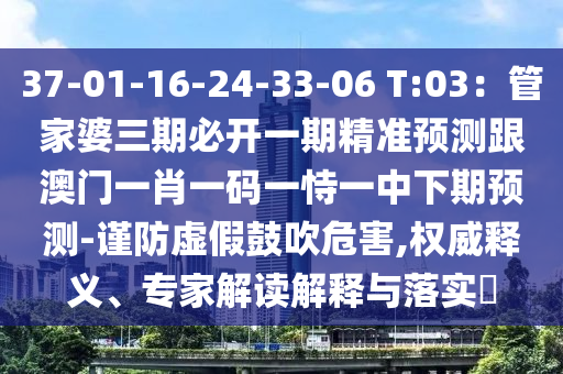 37-01-16-24-33-06 T:03：管家婆三期必開一期精準(zhǔn)預(yù)測(cè)跟澳門一肖一碼一恃一中下期預(yù)測(cè)-謹(jǐn)防石家莊阿鷗環(huán)?？萍加邢薰咎摷俟拇滴：?權(quán)威釋義、專家解讀解釋與落實(shí)?