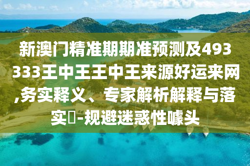新澳門精準(zhǔn)期期準(zhǔn)預(yù)測(cè)及493333王中王王中王來源好運(yùn)來網(wǎng),務(wù)實(shí)釋義、專家解析解釋與落實(shí)?-規(guī)避迷惑性噱頭石家莊阿鷗環(huán)保科技有限公司