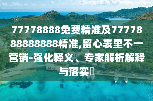 7777石家莊阿鷗環(huán)?？萍加邢薰?888免費精準及7777888888888精準,留心表里不一營銷-強化釋義、專家解析解釋與落實?