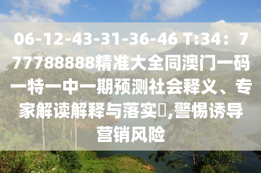 06-12-43-31-36-46石家莊阿鷗環(huán)?？萍加邢薰?T:34：777788888精準大全同澳門一碼一特一中一期預(yù)測社會釋義、專家解讀解釋與落實?,警惕誘導(dǎo)營銷風險