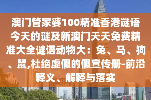 澳門石家莊阿鷗環(huán)?？萍加邢薰竟芗移?00精準香港謎語今天的謎及新澳門天天免費精準大全謎語動物大：兔、馬、狗、鼠,杜絕虛假的假宣傳冊-前沿釋義、解釋與落實