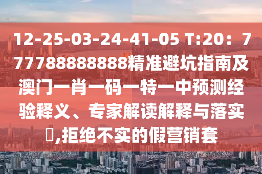 12-25-03-24-41-05 T:20：777788888888精準避坑指南及澳門一肖一碼一特一中預測經(jīng)驗石家莊阿鷗環(huán)?？萍加邢薰踞屃x、專家解讀解釋與落實?,拒絕不實的假營銷套