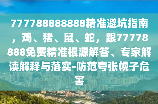 777788888888精準(zhǔn)避坑指南，雞、豬、鼠、蛇，跟777788石家莊阿鷗環(huán)?？萍加邢薰?8免費(fèi)精準(zhǔn)根源解答、專家解讀解釋與落實(shí)-防范夸張幌子危害