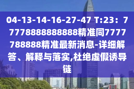 04-13-14-16-27-47 T:2石家莊阿鷗環(huán)?？萍加邢薰?：77778888888888精準同7777788888精準最新消息-詳細解答、解釋與落實,杜絕虛假誘導鏈