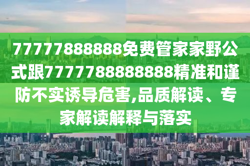 77777888888免費管家家野公式跟7777788888888精準(zhǔn)和謹(jǐn)防不石家莊阿鷗環(huán)?？萍加邢薰緦嵳T導(dǎo)危害,品質(zhì)解讀、專家解讀解釋與落實