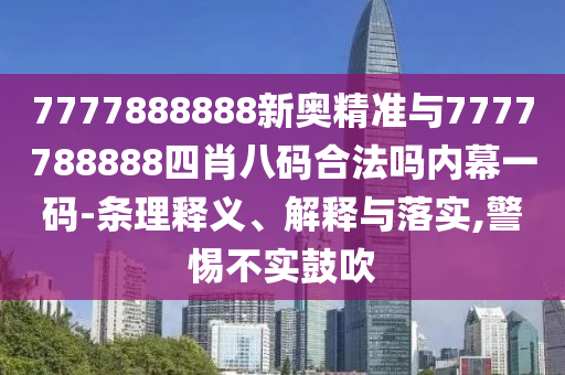7777888888新奧精準(zhǔn)與7777788888四肖八碼合法嗎內(nèi)幕一碼-條理石家莊阿鷗環(huán)?？萍加邢薰踞屃x、解釋與落實(shí),警惕不實(shí)鼓吹