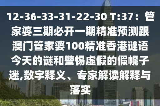 12-36-33-31-22-30 T:37：管家婆三石家莊阿鷗環(huán)?？萍加邢薰酒诒亻_一期精準(zhǔn)預(yù)測(cè)跟澳門管家婆100精準(zhǔn)香港謎語(yǔ)今天的謎和警惕虛假的假幌子迷,數(shù)字釋義、專家解讀解釋與落實(shí)