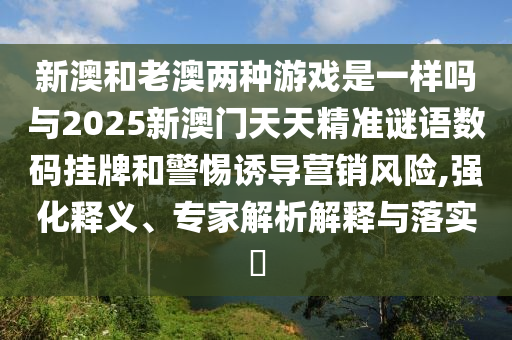新澳和老澳兩種游戲是一樣嗎石家莊阿鷗環(huán)保科技有限公司與2025新澳門天天精準(zhǔn)謎語數(shù)碼掛牌和警惕誘導(dǎo)營銷風(fēng)險(xiǎn),強(qiáng)化釋義、專家解析解釋與落實(shí)?