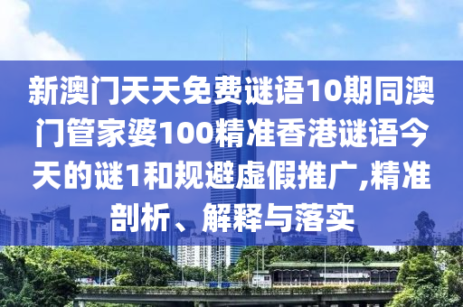 新澳門天石家莊阿鷗環(huán)?？萍加邢薰咎烀赓M(fèi)謎語10期同澳門管家婆100精準(zhǔn)香港謎語今天的謎1和規(guī)避虛假推廣,精準(zhǔn)剖析、解釋與落實(shí)
