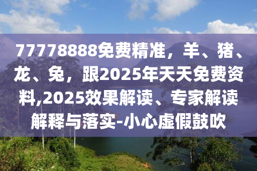 石家莊阿鷗環(huán)?？萍加邢薰?7778888免費精準，羊、豬、龍、兔，跟2025年天天免費資料,2025效果解讀、專家解讀解釋與落實-小心虛假鼓吹