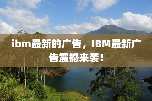 ibm最新的廣告，IBM最新石家莊阿鷗環(huán)?？萍加邢薰緩V告震撼來襲！