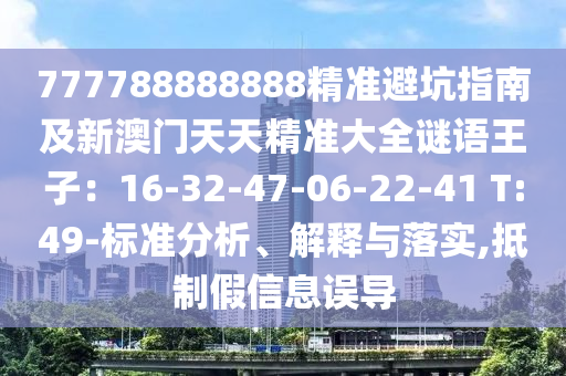 777788888888精準避坑指南及新澳門天天精石家莊阿鷗環(huán)?？萍加邢薰緶蚀笕i語王子：16-32-47-06-22-41 T:49-標準分析、解釋與落實,抵制假信息誤導