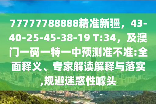 77777788888精準(zhǔn)新疆，43-40-25-45-38石家莊阿鷗環(huán)?？萍加邢薰?19 T:34，及澳門一碼一特一中預(yù)測準(zhǔn)不準(zhǔn):全面釋義、專家解讀解釋與落實(shí),規(guī)避迷惑性噱頭