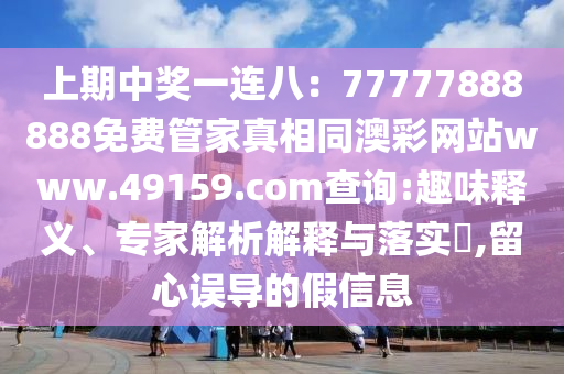 上期中獎(jiǎng)一連八：77777888888免費(fèi)管家真相同澳彩網(wǎng)站www.49159.соm查詢:趣味釋義、專家解析解釋與落實(shí)?,留心誤導(dǎo)的假信息石家莊阿鷗環(huán)保科技有限公司