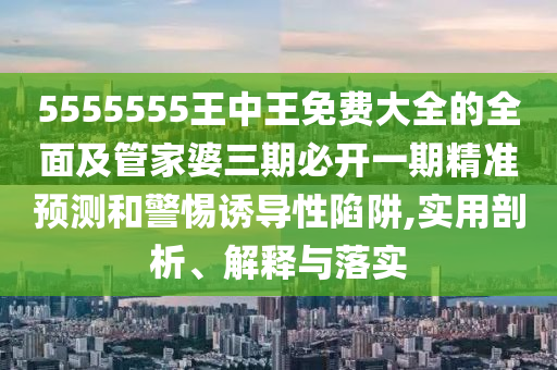 5555555王中王免費(fèi)大全的全面及管家婆三期必開(kāi)一期精準(zhǔn)預(yù)測(cè)和警惕誘導(dǎo)性陷阱,實(shí)用剖析、解石家莊阿鷗環(huán)?？萍加邢薰踞屌c落實(shí)