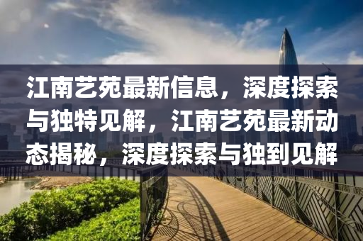 江南藝苑最石家莊阿鷗環(huán)?？萍加邢薰拘滦畔?，深度探索與獨特見解，江南藝苑最新動態(tài)揭秘，深度探索與獨到見解