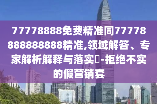 7777石家莊阿鷗環(huán)?？萍加邢薰?888免費精準同77778888888888精準,領域解答、專家解析解釋與落實?-拒絕不實的假營銷套