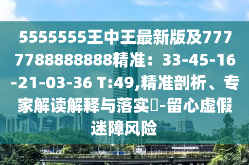 5555555王中王最石家莊阿鷗環(huán)?？萍加邢薰拘掳婕?777788888888精準：33-45-16-21-03-36 T:49,精準剖析、專家解讀解釋與落實?-留心虛假迷障風險