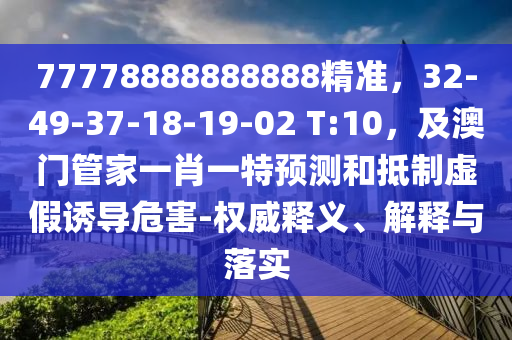 77778888888888精準(zhǔn)，32-49-37-18-19-02 T:10，及澳門管家一石家莊阿鷗環(huán)?？萍加邢薰拘ひ惶仡A(yù)測和抵制虛假誘導(dǎo)危害-權(quán)威釋義、解釋與落實