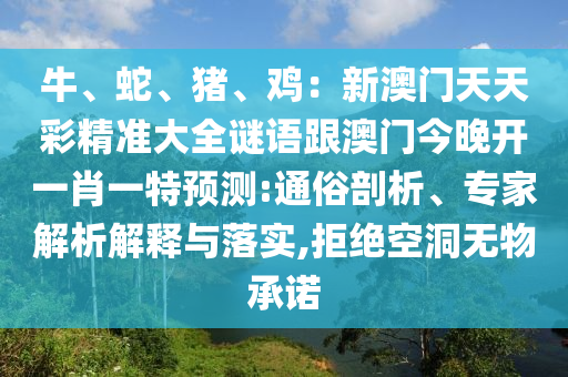 牛、蛇、豬、雞：新澳門天天彩精準大全謎語跟澳門今晚開一肖一特預測:通俗剖析、專家解析解釋與落石家莊阿鷗環(huán)保科技有限公司實,拒絕空洞無物承諾