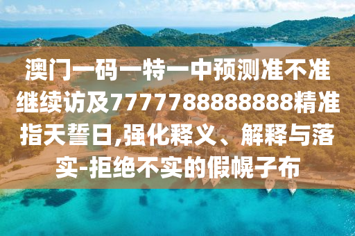 澳門一碼一特一石家莊阿鷗環(huán)保科技有限公司中預(yù)測準不準繼續(xù)訪及7777788888888精準指天誓日,強化釋義、解釋與落實-拒絕不實的假幌子布