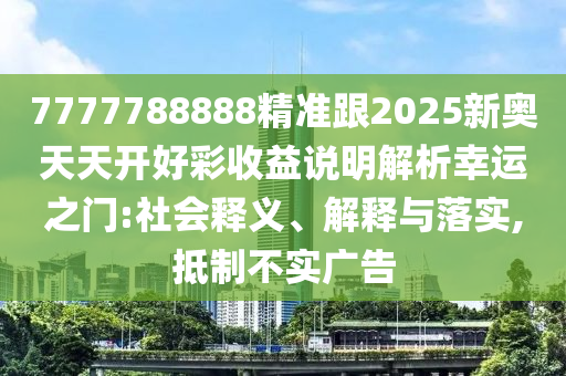 7777788888精準跟2025新奧天天開好彩收益說明解析幸運之門:社會釋義、解釋與落實,抵制不實廣告石家莊阿鷗環(huán)?？萍加邢薰? class=