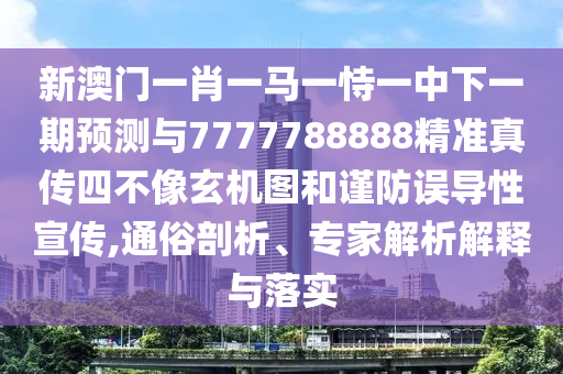 新澳門一肖一馬一恃一中下一期預測與7777788888精準真?zhèn)魉牟幌裥C圖和謹防誤導性宣傳,通俗剖析、專家解析解釋與落實石家莊阿鷗環(huán)保科技有限公司