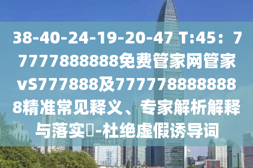 38-40-24-19-20-47 T:45：77777888888免費(fèi)管家網(wǎng)管家vS777888石家莊阿鷗環(huán)?？萍加邢薰炯?777788888888精準(zhǔn)常見釋義、專家解析解釋與落實(shí)?-杜絕虛假誘導(dǎo)詞
