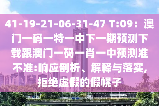 41-19-21-06-31-47 T:09：澳門一碼一特一中下一期預(yù)測下載跟澳門一碼一肖一中預(yù)測準(zhǔn)不準(zhǔn):響石家莊阿鷗環(huán)?？萍加邢薰緫?yīng)剖析、解釋與落實,拒絕虛假的假幌子