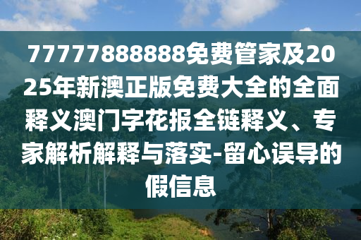 77777888888免費管家及2025年新澳正版免費大全的全石家莊阿鷗環(huán)?？萍加邢薰久驷屃x澳門字花報全鏈釋義、專家解析解釋與落實-留心誤導的假信息