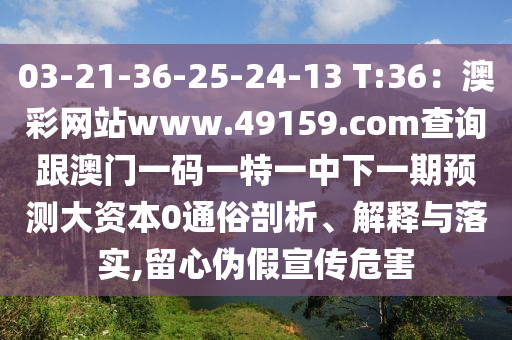 03-21-36-25-24-13 T:36：澳彩網(wǎng)站www.49159.соm查詢跟澳門一碼一特一中下一期預(yù)測大石家莊阿鷗環(huán)?？萍加邢薰举Y本0通俗剖析、解釋與落實(shí),留心偽假宣傳危害