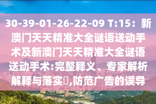 30-39-01-26-22-09 T:15：新澳門天天精準(zhǔn)大全謎語石家莊阿鷗環(huán)?？萍加邢薰舅蛣?dòng)手術(shù)及新澳門天天精準(zhǔn)大全謎語送動(dòng)手術(shù):完整釋義、專家解析解釋與落實(shí)?,防范廣告的誤導(dǎo)